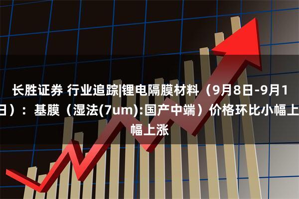 长胜证券 行业追踪|锂电隔膜材料（9月8日-9月14日）：基膜（湿法(7um):国产中端）价格环比小幅上涨