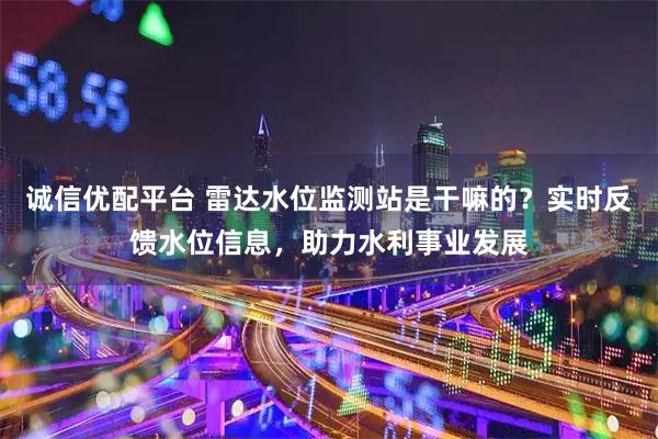 诚信优配平台 雷达水位监测站是干嘛的?实时反馈水位信息,助力水利事业发展