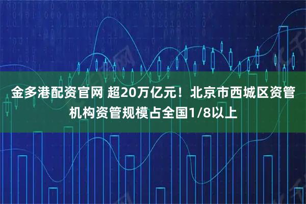 金多港配资官网 超20万亿元！北京市西城区资管机构资管规模占全国1/8以上
