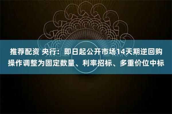 推荐配资 央行：即日起公开市场14天期逆回购操作调整为固定数量、利率招标、多重价位中标