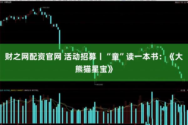 财之网配资官网 活动招募丨“童”读一本书：《大熊猫星宝》