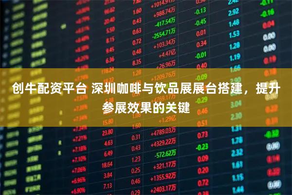 创牛配资平台 深圳咖啡与饮品展展台搭建,提升参展效果的关键