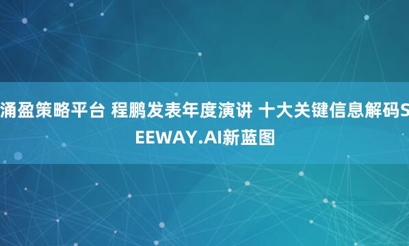 涌盈策略平台 程鹏发表年度演讲 十大关键信息解码SEEWAY.AI新蓝图