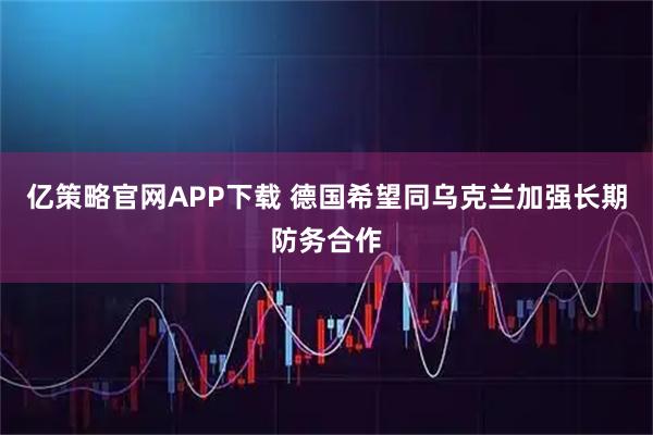 亿策略官网APP下载 德国希望同乌克兰加强长期防务合作