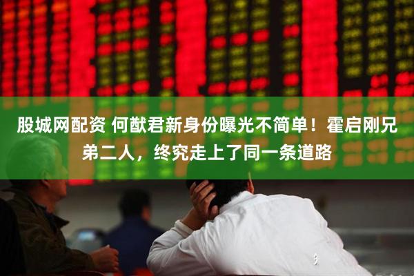 股城网配资 何猷君新身份曝光不简单！霍启刚兄弟二人，终究走上了同一条道路