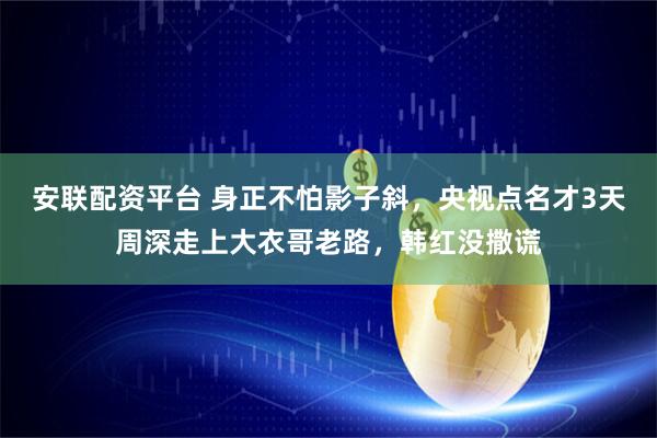 安联配资平台 身正不怕影子斜，央视点名才3天周深走上大衣哥老路，韩红没撒谎