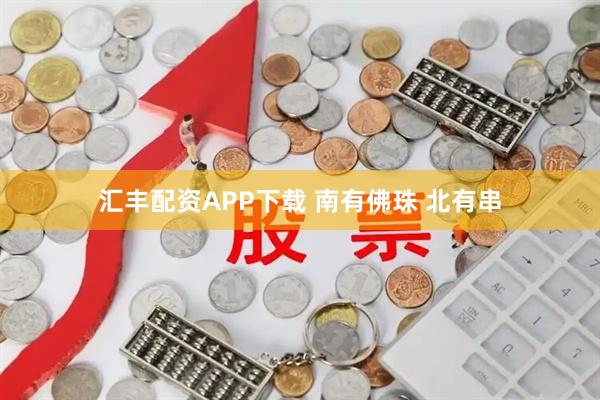 汇丰配资APP下载 南有佛珠 北有串